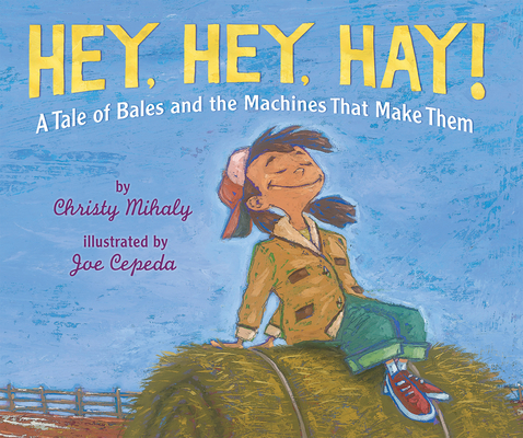 Coperta cărții 'Hey, Hey, Hay!: A Tale of Bales and the Machines That Make Them - Christy Mihaly'