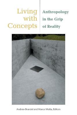 Living with Concepts: Anthropology in the Grip of Reality - Andrew Brandel