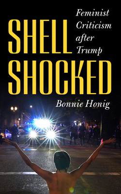 Shell-Shocked: Feminist Criticism After Trump - Bonnie Honig