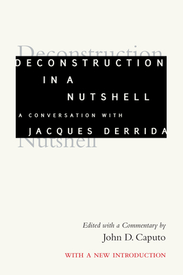 Deconstruction in a Nutshell: A Conversation with Jacques Derrida, with a New Introduction - Jacques Derrida