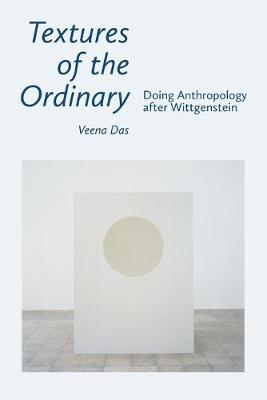 Textures of the Ordinary: Doing Anthropology After Wittgenstein - Veena Das
