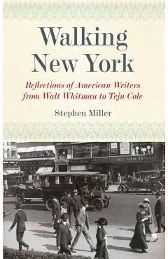 Coperta cărții 'Walking New York: Reflections of American Writers from Walt Whitman to Teju Cole - Stephen Miller'