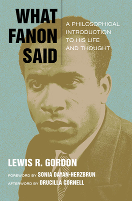 What Fanon Said: A Philosophical Introduction to His Life and Thought - Lewis R. Gordon