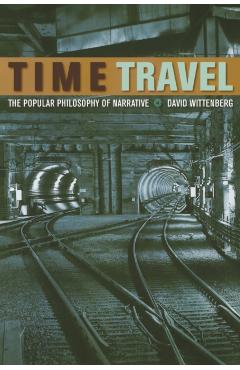 Coperta cărții 'Time Travel: The Popular Philosophy of Narrative - David Wittenberg'