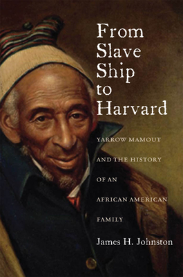 From Slave Ship to Harvard: Yarrow Mamout and the History of an African American Family - James H. Johnston