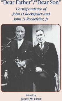 Dear Father, Dear Son: Correspondence of John D. Rockefeller and Jr. - J. W. Ernst