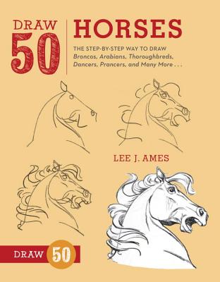 Draw 50 Horses: The Step-By-Step Way to Draw Broncos, Arabians, Thoroughbreds, Dancers, Prancers, and Many More... - Lee J. Ames
