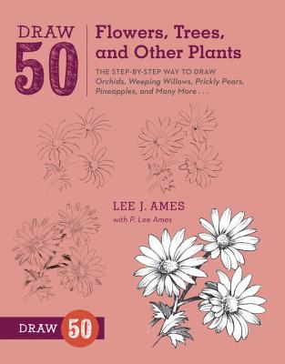 Draw 50 Flowers, Trees, and Other Plants: The Step-By-Step Way to Draw Orchids, Weeping Willows, Prickly Pears, Pineapples, and Many More... - Lee J. Ames