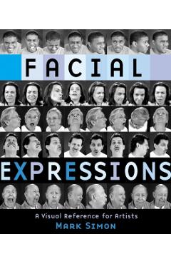 Facial Expressions: A Visual Reference for Artists - Mark Simon