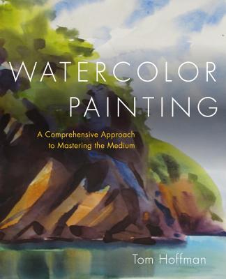Watercolor Painting: A Comprehensive Approach to Mastering the Medium - Tom Hoffmann