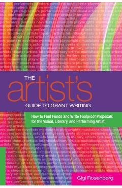 The Artist's Guide to Grant Writing: How to Find Funds and Write Foolproof Proposals for the Visual, Literary, and Performing Artist - Gigi Rosenberg