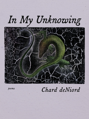 In My Unknowing: Poems - Chard Deniord