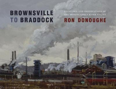Brownsville to Braddock: Paintings and Observations of the Monongahela River Valley - Ron Donoughe