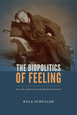 The Biopolitics of Feeling: Race, Sex, and Science in the Nineteenth Century - Kyla Schuller