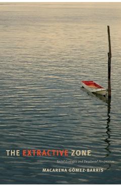 The Extractive Zone: Social Ecologies and Decolonial Perspectives - Macarena Gmez-barris