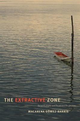 The Extractive Zone: Social Ecologies and Decolonial Perspectives - Macarena G�mez-barris