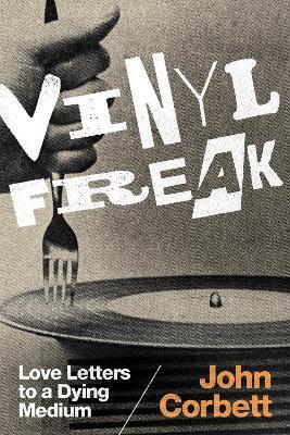 Vinyl Freak: Love Letters to a Dying Medium - John Corbett