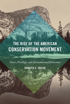 The Rise of the American Conservation Movement: Power, Privilege, and Environmental Protection - Dorceta E. Taylor