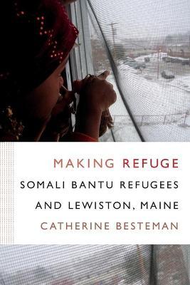 Making Refuge: Somali Bantu Refugees and Lewiston, Maine - Catherine Besteman