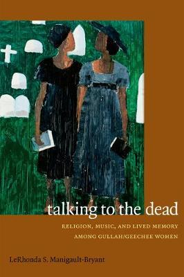 Talking to the Dead: Religion, Music, and Lived Memory Among Gullah/Geechee Women - Lerhonda S. Manigault-bryant