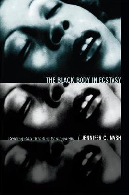 The Black Body in Ecstasy: Reading Race, Reading Pornography - Jennifer C. Nash