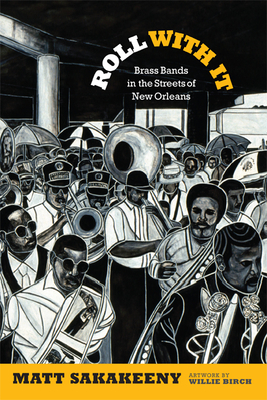Roll With It: Brass Bands in the Streets of New Orleans - Matt Sakakeeny
