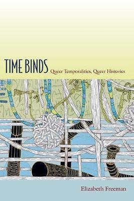 Time Binds: Queer Temporalities, Queer Histories - Elizabeth Freeman