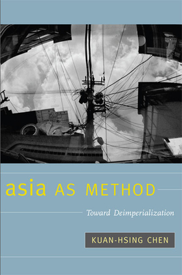 Asia as Method: Toward Deimperialization - Kuan-hsing Chen