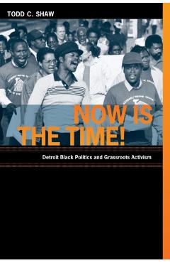 Poza produsului Now Is the Time!: Detroit Black Politics and Grassroots Activism - Todd C. Shaw