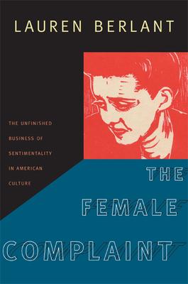 The Female Complaint: The Unfinished Business of Sentimentality in American Culture - Lauren Berlant