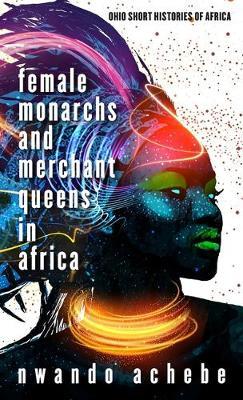 Female Monarchs and Merchant Queens in Africa - Nwando Achebe