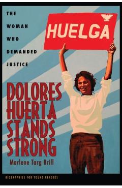 Dolores Huerta Stands Strong: The Woman Who Demanded Justice - Marlene Targ Brill