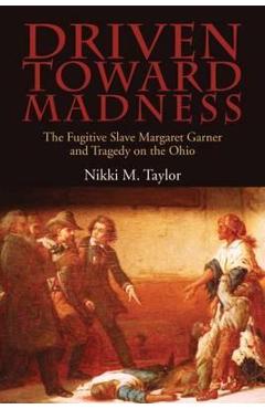 Poza produsului Driven Toward Madness: The Fugitive Slave Margaret Garner and Tragedy on the Ohio - Nikki M. Taylor