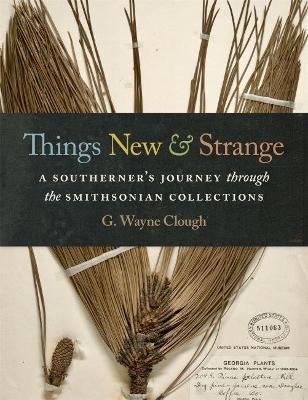 Things New and Strange: A Southerner's Journey Through the Smithsonian Collections - G. Wayne Clough