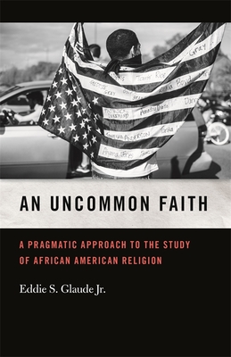 An Uncommon Faith: A Pragmatic Approach to the Study of African American Religion - Eddie S. Glaude