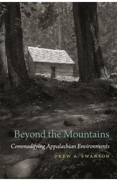 Coperta cărții 'Beyond the Mountains: Commodifying Appalachian Environments - Drew A. Swanson'
