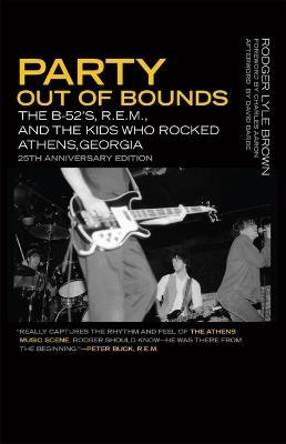 Party Out of Bounds: The B-52's, R.E.M., and the Kids Who Rocked Athens, Georgia - Rodger Lyle Brown