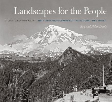 Landscapes for the People: George Alexander Grant, First Chief Photographer of the National Park Service - Ren Davis