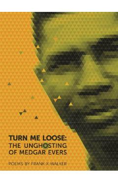 Turn Me Loose: The Unghosting of Medgar Evers - Frank X. Walker