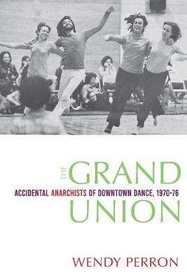 The Grand Union: Accidental Anarchists of Downtown Dance, 1970-1976 - Wendy Perron