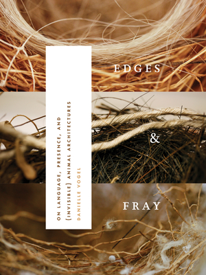 Edges & Fray: On Language, Presence, and (Invisible) Animal Architectures - Danielle Vogel