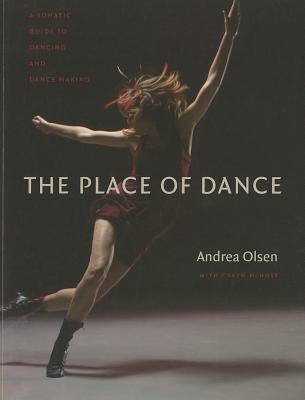 The Place of Dance: A Somatic Guide to Dancing and Dance Making - Andrea Olsen