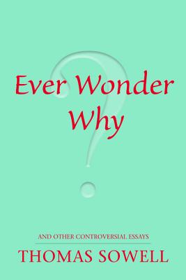 Ever Wonder Why?: And Other Controversial Essays - Thomas Sowell