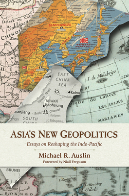 Asia's New Geopolitics: Essays on Reshaping the Indo-Pacific - Michael R. Auslin