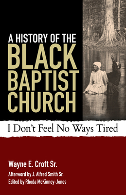 A History of the Black Baptist Church: I Don't Feel No Ways Tired - Wayne E. Croft