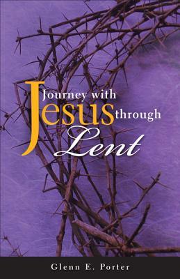 Journey with Jesus Through Lent - Glenn E. Porter