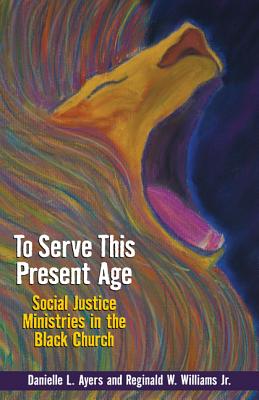 To Serve This Present Age: Social Justice Ministries in the Black Church - Danielle Ayers