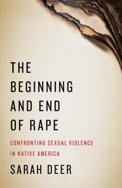 Coperta cărții 'The Beginning and End of Rape: Confronting Sexual Violence in Native America - Sarah Deer'