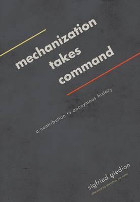 Mechanization Takes Command: A Contribution to Anonymous History - Sigfried Giedion