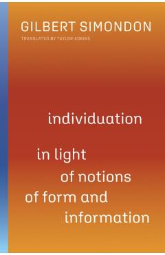 Individuation in Light of Notions of Form and Information, 1 - Gilbert Simondon